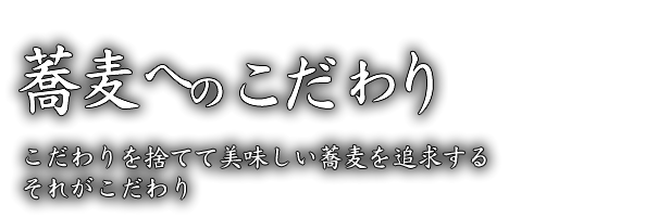 こだわりを捨てて、美味しい蕎麦を追求する、それがこだわり